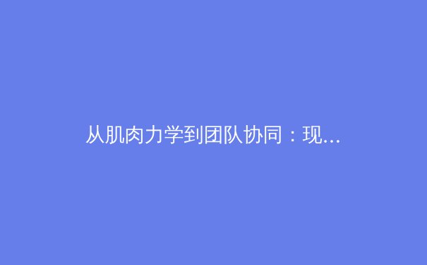 从肌肉力学到团队协同：现代体育竞技背后的科学革命